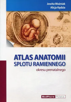 Atlas anatomii splotu ramiennego okresu prenatalnego - Alicja Kędzia, Jowita Woźniak