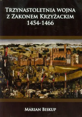 Trzynastoletnia wojna z Zakonem Krzyżackim 1454-1466 - Outlet - Marian Biskup