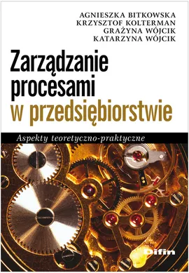 Zarządzanie procesami w przedsiębiorstwie - Agnieszka Bitkowska, Krzysztof Kolterman, Grażyna Wójcik