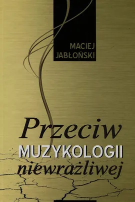 Przeciw muzykologii niewrażliwej - Maciej Jabłoński
