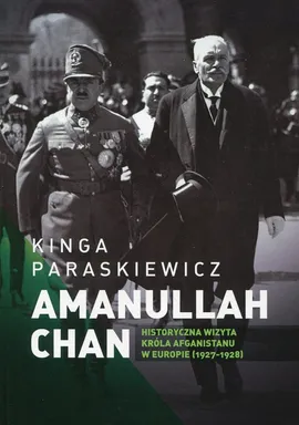 Amanullaha Chan Historyczna wizyta króla Afganistanu w Europie - Kinga Paraskiewicz
