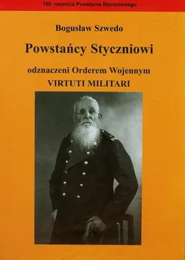 Powstańcy Styczniowi odznaczeni Orderem Wojennym Virtuti Militari - Outlet - Bogusław Szwedo