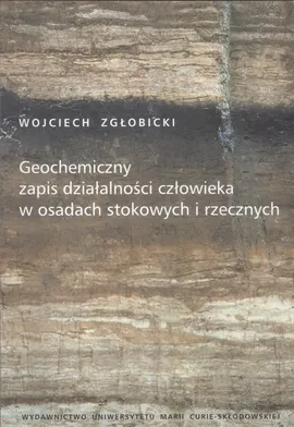 Geochemiczny zapis działalności człowieka w osadach stokowych i rzecznych - Outlet - Wojciech Zgłobicki