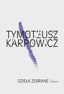 Dzieła zebrane Tom 6 - Tymoteusz Karpowicz