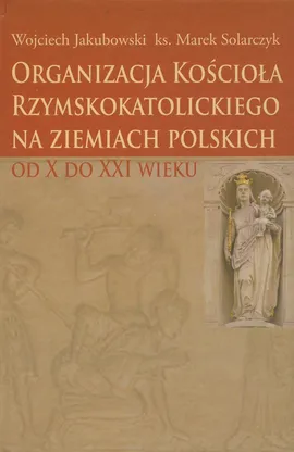 Organizacja Kościoła Rzymskokatolickiego na ziemiach polskich - Outlet - Wojciech Jakubowski, Marek Solarczyk