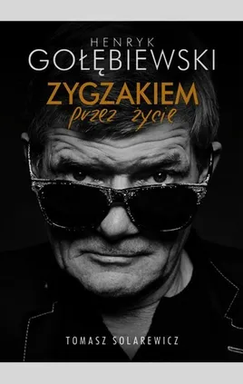 Henryk Gołębiewski Zygzakiem przez życie - Tomasz Solarewicz