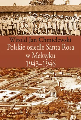 Polskie osiedle Santa Rosa w Meksyku 1943-1946 - Chmielewski Witold Jan