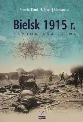 Bielsk 1915 r. Zapomniana bitwa - Marcin Tomkiel, Maciej Markowski
