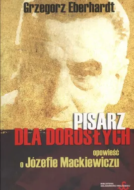 Pisarz dla dorosłych opowieść o Józefie Mackiewiczu - Grzegorz Eberthardt