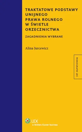 Traktatowe podstawy unijnego prawa rolnego w świetle orzecznictwa - Alina Jurcewicz