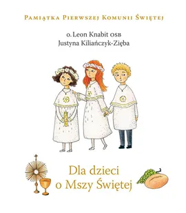 Dla dzieci o Mszy Świętej - Justyna Kiliańczyk-Zięba, Leon Knabit