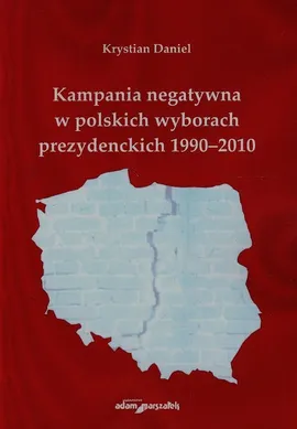 Kampania negatywna w polskich wyborach prezydenckich 1990-2010 - Krystian Daniel