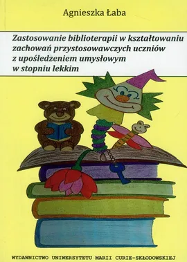 Zastosowanie biblioterapii w kształtowaniu zachowań przystosowawczych uczniów z upośledzeniem umysłowym w stopniu lekkim - Agnieszka Łaba