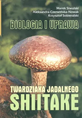 Shiitake Biologia i uprawa twardziaka jadalnego - Marek Siwulski