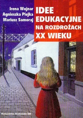 Idee edukacyjne na rozdrożach XX wieku - Agnieszka Piejka, Mariusz Samoraj, Irena Wojnar