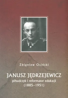 Janusz Jędrzejewicz piłsudczyk i reformator edukacji 1885-1951 - Zbigniew Osiński