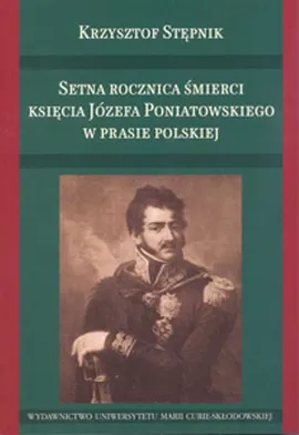 Setna rocznica śmierci księcia Józefa Poniatowskiego w prasie polskiej - Krzysztof Stępnik