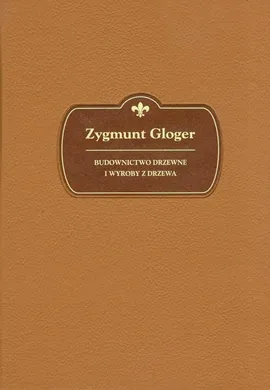 Budownictwo drzewne i wyroby z drewna - Zygmunt Gloger