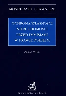 Ochrona własności nieruchomości przed immisjami w prawie polskim - Anna Wilk