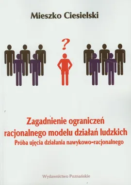 Zagadnienie ograniczeń racjonalnego modelu działań ludzkich - Mieszko Ciesielski