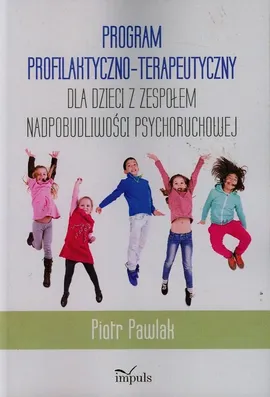 Program profilaktyczno-terapeutyczny dla dzieci z zespołem nadpobudliwości psychoruchowej - Piotr Pawlak