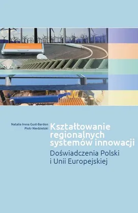 Kształtowanie regionalnych systemów innowacji - Gust-Bardon Natalia Irena, Piotr Niedzielski