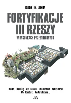 Fortyfikacje III Rzeszy w rysunkach przestrzennych - Outlet - Jurga Robert M.