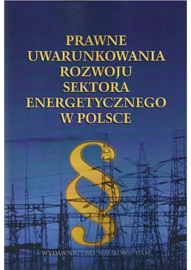Prawne uwarunkowania rozwoju sektora energetycznego w Polsce - Jędrzej Bujny, Marek Szewczyk, Krystian Ziemski