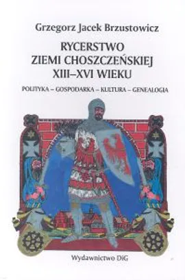 Rycerstwo ziemi choszczeńskiej XIII-XVI wieku - Brzustowicz Grzegorz Jacek