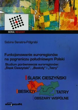 Funkcjonowanie euroregionów na pograniczu południowym Polski - Sabina Sanetra-Półgrabi