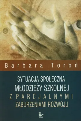 Sytuacja społeczna młodzieży szkolnej z parcjalnymi zaburzeniami rozwoju - Barbara Toroń