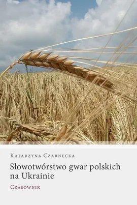 Słowotwórstwo gwar polskich na Ukrainie - Katarzyna Czarnecka