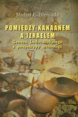 Pomiędzy Kanaanem a Izraelem - Bieniada Michał E.