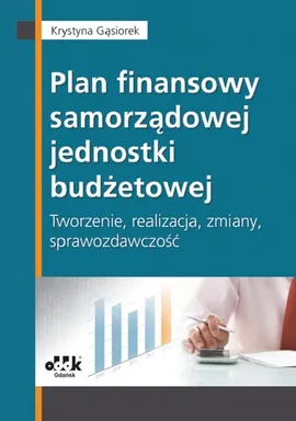 Plan finansowy samorządowej jednostki budżetowej tworzenie, realizacja, zmiany, sprawozdawczość - Krystyna Gąsiorek