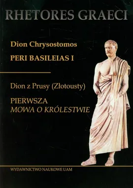Dion Chrysostomos Peri Basileias 1 Dion z Prusy (Złotousty) Pierwsza mowa o królestwie