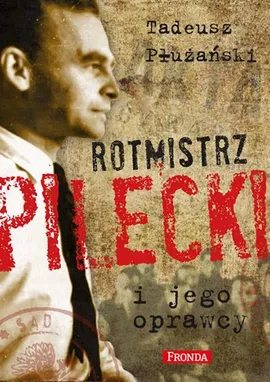 Rotmistrz Pilecki i jego oprawcy - Płużański Tadeusz M.