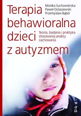 Terapia behawioralna dzieci z autyzmem - Przemysław Bąbel, Paweł Ostaszewski, Monika Suchowierska