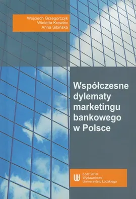 Współczesne dylematy marketingu bankowego w Polsce - Wojciech Grzegorczyk, Wioletta Krawiec, Anna Sibińska