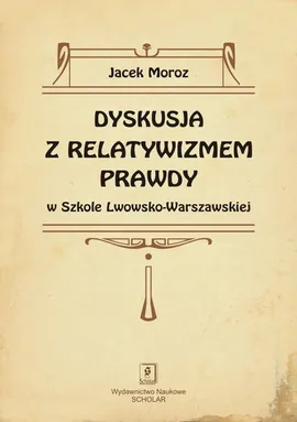 Dyskusja z relatywizmem prawdy w Szkole Lwowsko-Warszawskiej - Jacek Moroz