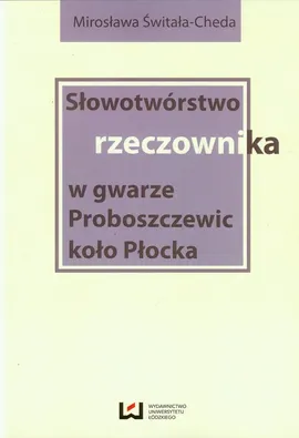 Słowotwórstwo rzeczownika w gwarze Proboszczewic koło Płocka - Mirosława Świtała-Cheda