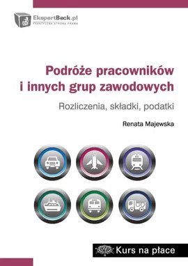 Podróże pracowników i innych grup zawodowych rozliczenia składki podatki - Renata Majewska