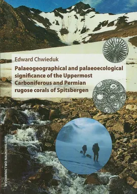 Palaeogeographical and palaeoecological significance of the Uppermost Carboniferous and Permian rugose corals of Spitsbergen - Edward Chwieduk