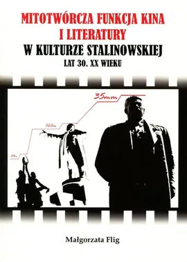 Mitotwórcza funkcja kina i literatury w kulturze stalinowskiej lat 30. XX wieku - Małgorzata Flig