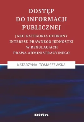 Dostęp do informacji publicznej jako kategoria ochrony interesu prawnego jednostki w regulacjach prawa administracyjnego - Katarzyna Tomaszewska