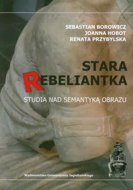 Stara rebeliantka Studia nad semantyką obrazu - Sebastian Borowicz, Joanna Hobot, Renata Przybylska