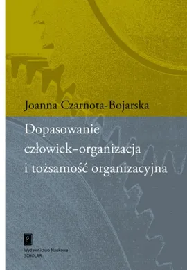 Dopasowanie człowiek-organizacja i tożsamość organizacyjna - Joanna Czarnota-Bojarska