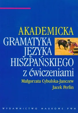 Akademicka gramatyka języka hiszpańskiego z ćwiczeniami - Małgorzata Cybulska-Janczew, Jacek Perlin