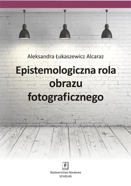 Epistemologiczna rola obrazu fotograficznego - Alcaraz Łukaszewicz Aleksandra