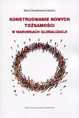 Konstruowanie nowych tożsamości w warunkach globalizacji - Maria Świątkiewicz-Mośny