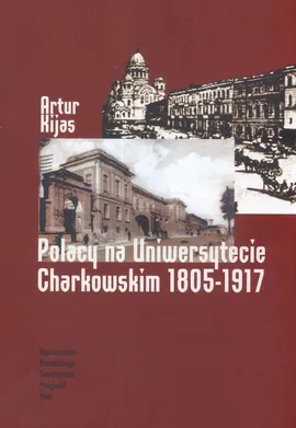 Polacy na Uniwersytecie Charkowskim 1805-1917 - Artur Kijas
